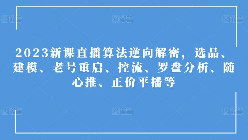 2023新课直播算法逆向解密，选品、建模、老号重启、控流、罗盘分析、随心推、正价平播等-资源宝库