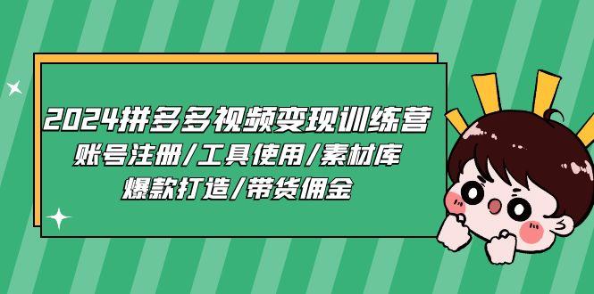 2024拼多多视频变现训练营，账号注册/工具使用/素材库/爆款打造/带货佣金-资源宝库