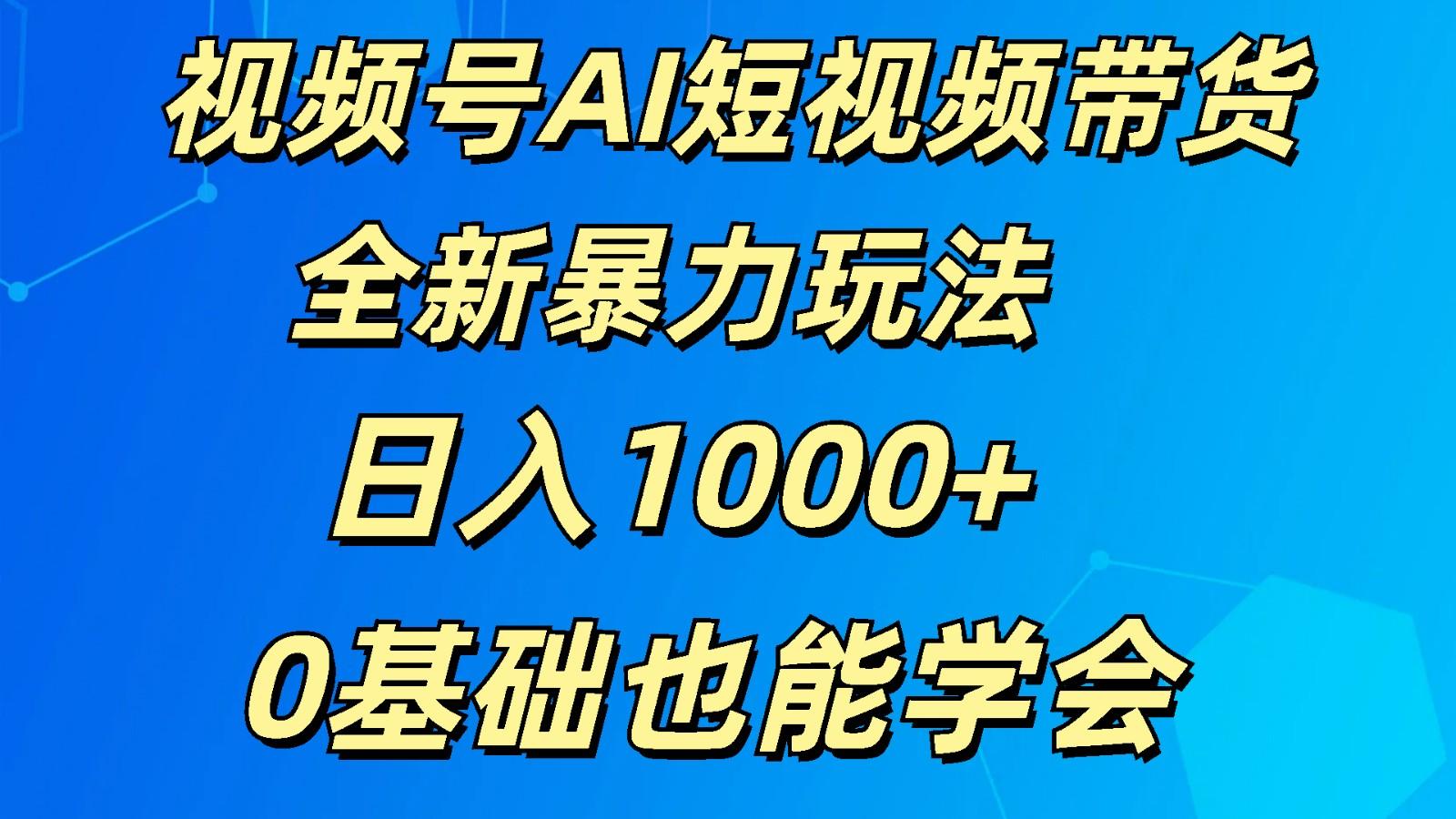 视频号AI短视频带货掘金计划全新暴力玩法 日入1000+ 0基础也能学会-资源宝库