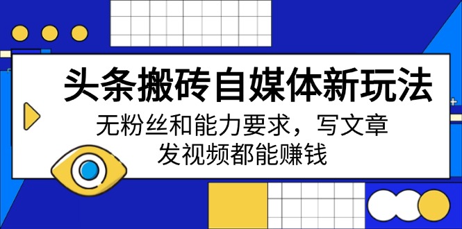 头条搬砖自媒体新玩法，无粉丝和能力要求，写文章、发视频都能赚钱-资源宝库