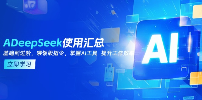 DeepSeek使用汇总,基础到进阶,提示词技巧,掌握AI工具 提升工作效率-资源宝库