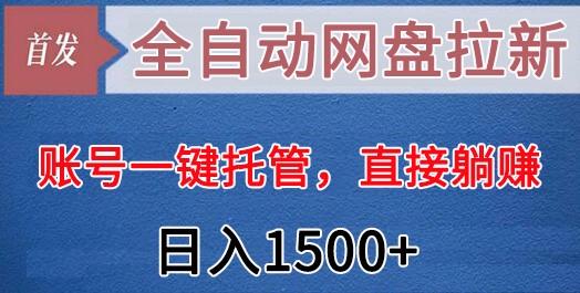 全自动网盘拉新，账号一键托管，直接躺赚，日入1500+(可放大，可团队)-资源宝库