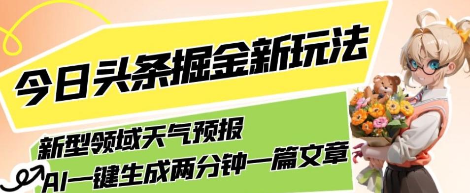 今日头条掘金新玩法，关于新型领域天气预报，AI一键生成两分钟一篇文章，复制粘贴轻松月入5000+-资源宝库