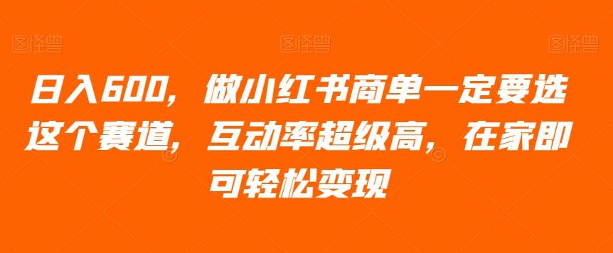 日入600，做小红书商单一定要选这个赛道，互动率超级高，在家即可轻松变现-资源宝库