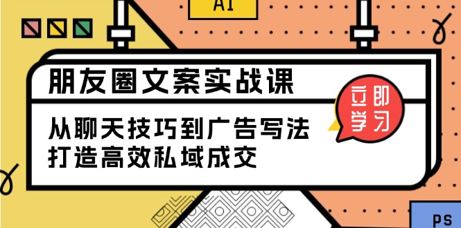 朋友圈文案实战课:从聊天技巧到广告写法,打造高效私域成交-资源宝库