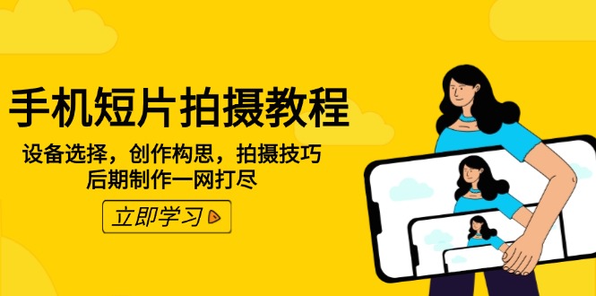 手机短片拍摄教程:设备选择,创作构思,拍摄技巧,后期制作一网打尽-资源宝库