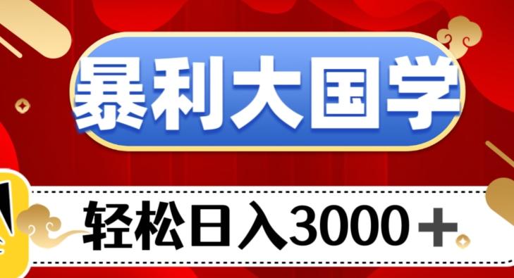 暴利大国学项目，轻松日入3000+【揭秘】-资源宝库