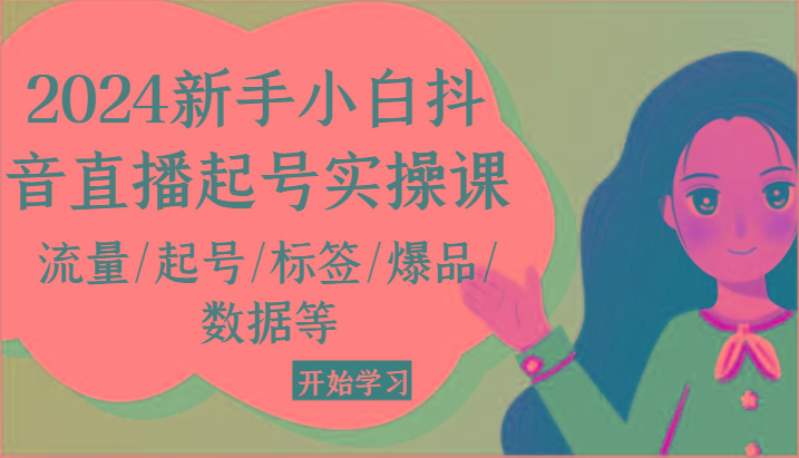 2024新手小白抖音直播起号实操课，流量/起号/标签/爆品/数据等-资源宝库