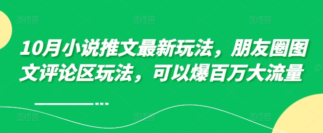 10月小说推文最新玩法，朋友圈图文评论区玩法，可以爆百万大流量 -资源宝库