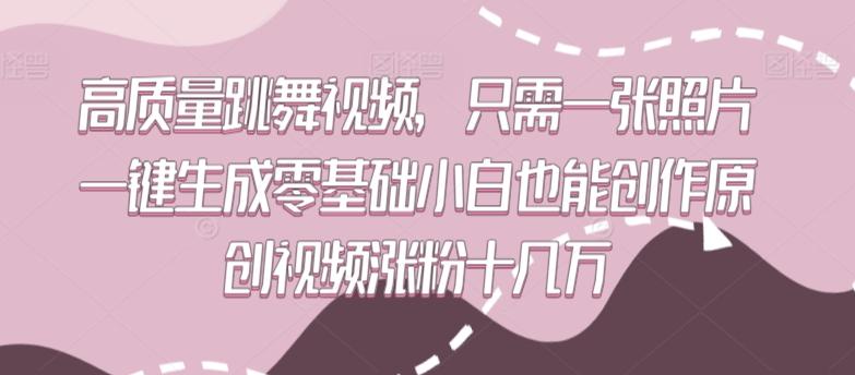 高质量跳舞视频，只需一张照片一键生成零基础小白也能创作原创视频涨粉十几万【揭秘】-资源宝库