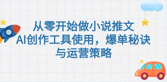 从零开始做小说推文,AI创作工具使用,爆单秘诀与运营策略-资源宝库