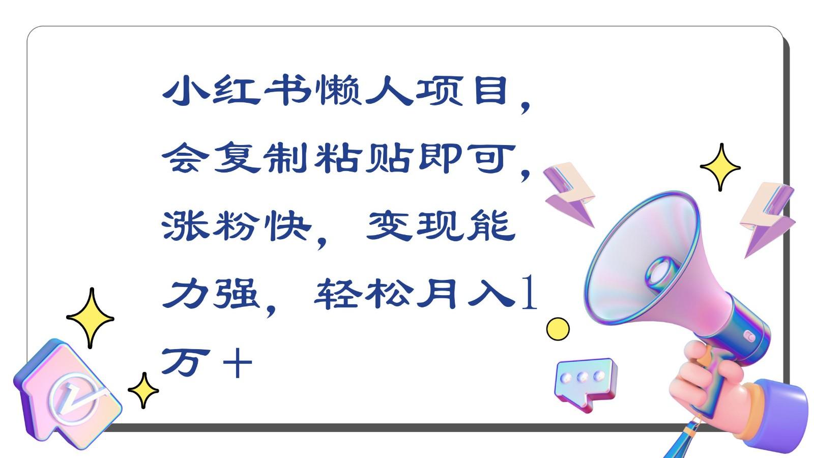 小红书懒人项目，会复制粘贴即可，涨粉快，变现能力强，轻松月入1万＋-资源宝库