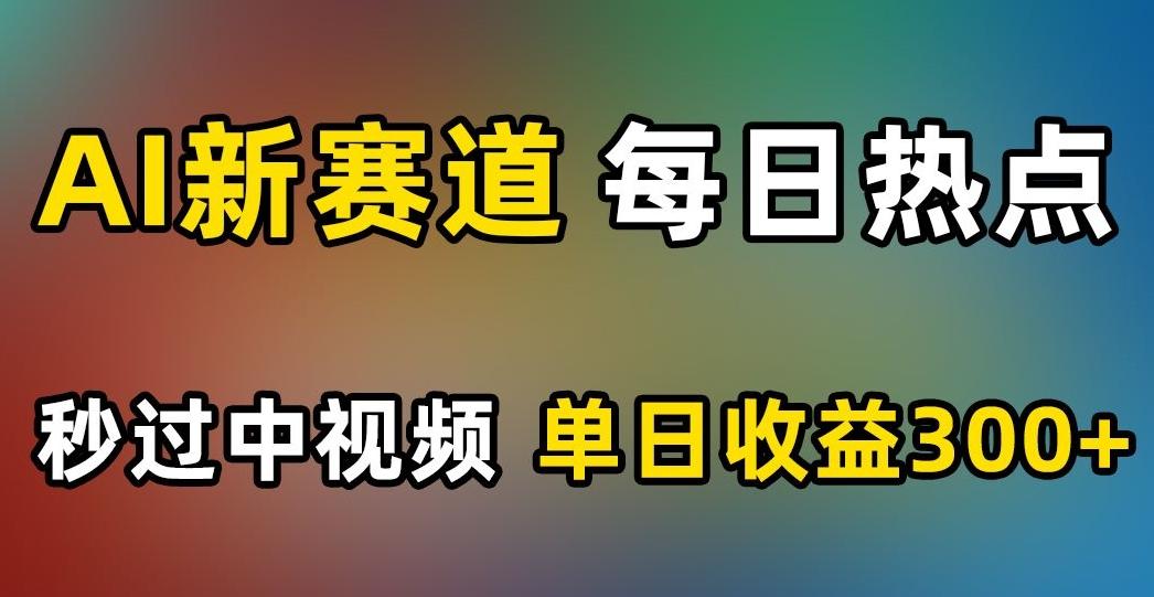 AI新赛道，每日热点，秒过中视频，单日收益300+【揭秘】-资源宝库