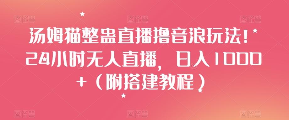汤姆猫整蛊直播撸音浪玩法！24小时无人直播，日入1000+（附搭建教程）【揭秘】-资源宝库
