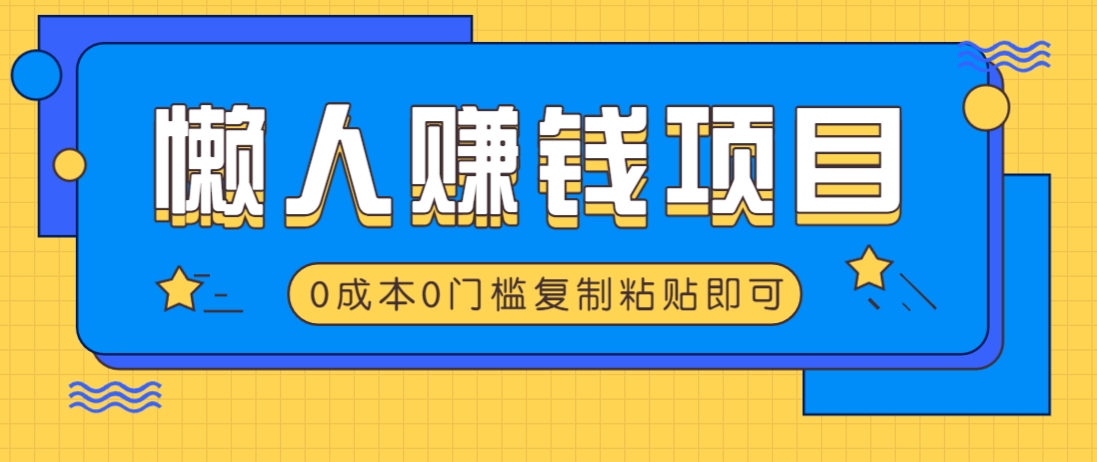 适合懒人的赚钱方法，复制粘贴即可，小白轻松上手几分钟就搞定-资源宝库