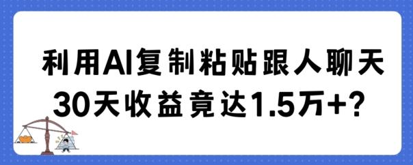 利用AI复制粘贴跟人聊天30天收益竟达1.5万+【揭秘】-资源宝库