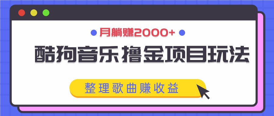 酷狗音乐撸金项目玩法,整理歌曲赚收益,月躺赚2000+-资源宝库