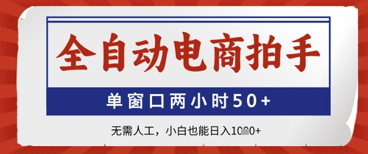 全自动电商拍手，单窗口两小时50+，无需人工，小白也能日入1k+【揭秘】-资源宝库