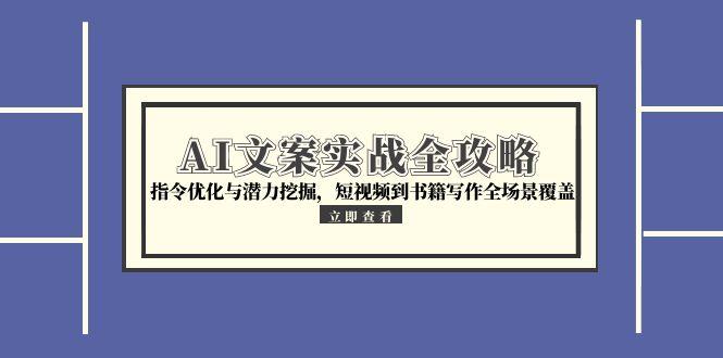 AI文案实战全攻略,指令优化与潜力挖掘,短视频到书籍写作全场景覆盖-资源宝库
