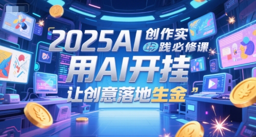 2025AI创作实践必修课，用AI开挂，让创意落地生金-资源宝库