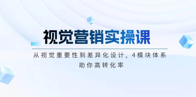 视觉营销实操课, 从视觉重要性到差异化设计, 4模块体系, 助你高转化率-资源宝库