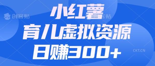 【零成本】小红书靠育儿虚拟资源，日赚300+的保姆级教程-资源宝库