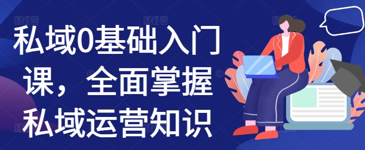 私域0基础入门课，全面掌握私域运营知识-资源宝库
