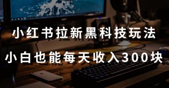 黑科技玩法之：小红书拉新，小白也能日入300元【操作视频教程+黑科技工具】【揭秘】-资源宝库