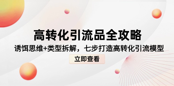 高转化引流品全攻略，诱饵思维+类型拆解，七步打造高转化引流模型-资源宝库