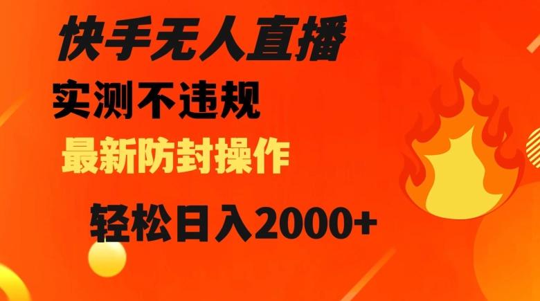 快手无人直播，不违规搭配最新的防封操作，轻松日入2000+【揭秘】-资源宝库