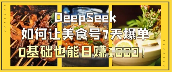 DeepSeek如何让美食号7天爆单，0基础也能日入1k-资源宝库