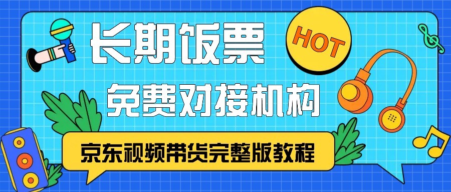 京东视频带货完整版教程，长期饭票、免费对接机构-资源宝库
