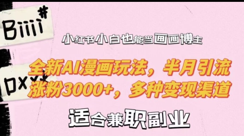 小红书小白也能当画画博主，全新AI漫画玩法，半月引流涨粉3000+，多种变现渠道【揭秘】-资源宝库