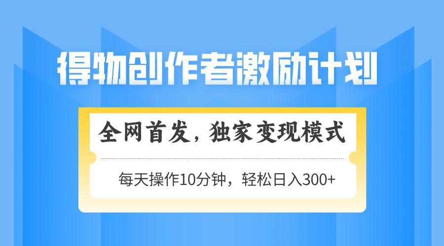 得物创作者激励，变现模式，轻松上手，日入300+可矩阵，可放大-资源宝库