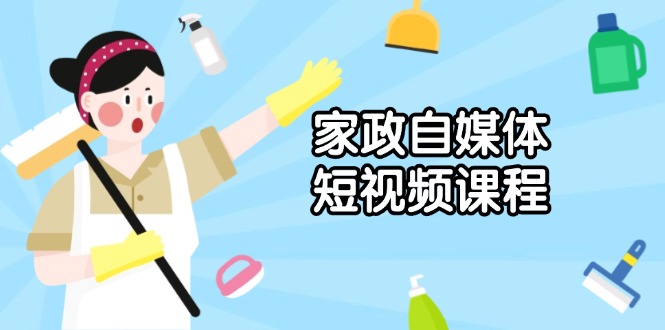 家政 自媒体短视频课程：从内容到发布，解析拍摄与剪辑技巧，打造爆款视频-资源宝库