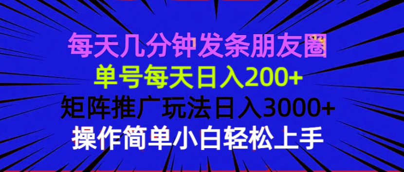 每天几分钟发条朋友圈 单号每天日入200+ 矩阵推广玩法日入3000+ 操作简…-资源宝库