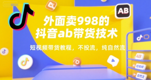 外面卖998的抖音ab带货技术，短视频带货教程，不投流，纯自然流-资源宝库
