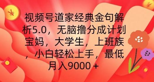 视频号道家经典金句解析5.0.无脑撸分成计划，小白轻松上手，最低月入9000+【揭秘】-资源宝库