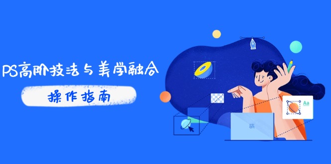 PS高阶技法与美学融合：商业光效/调色逻辑拆解，抖音IP运营+AI修图实战-资源宝库