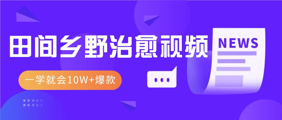 一学就会，1分钟教会你，10W+爆款田间乡野治愈视频(附提示词技巧)-资源宝库