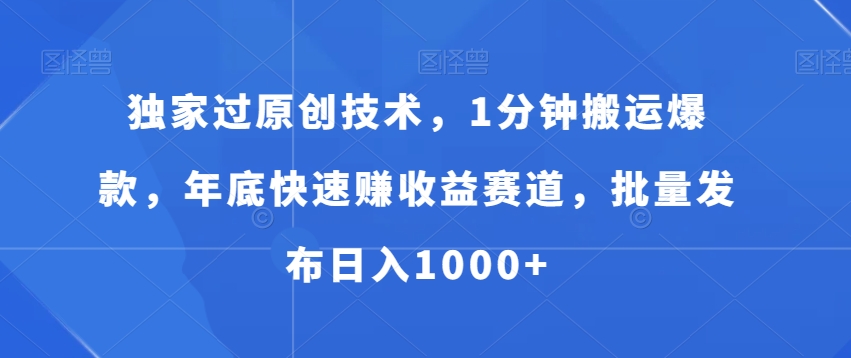 独家过原创技术,1分钟搬运爆款,年底快速赚收益赛道,批量发布日入1000+【揭秘】