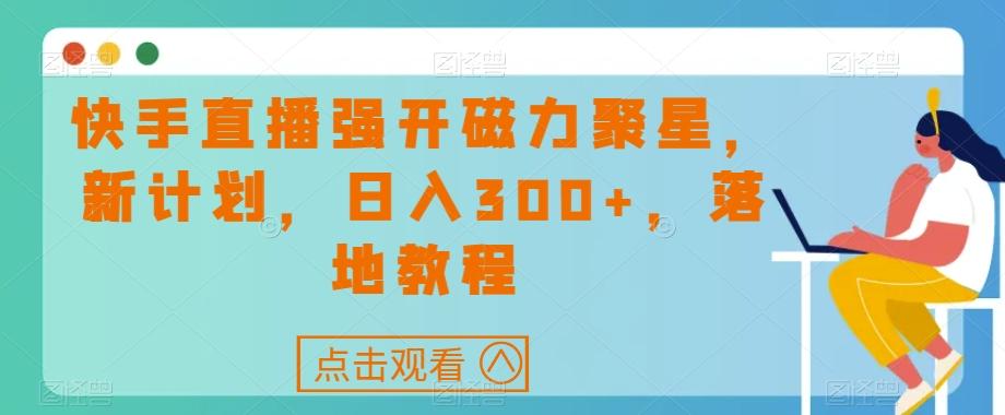 快手直播强开磁力聚星，新计划，日入300+，落地教程-资源宝库
