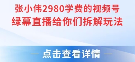 张小伟2980付费额视频号绿幕直播给你们拆解玩法-资源宝库