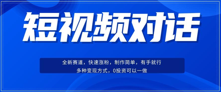 短视频聊天对话赛道：涨粉快速、广泛认同，操作有手就行，变现方式超多种-资源宝库