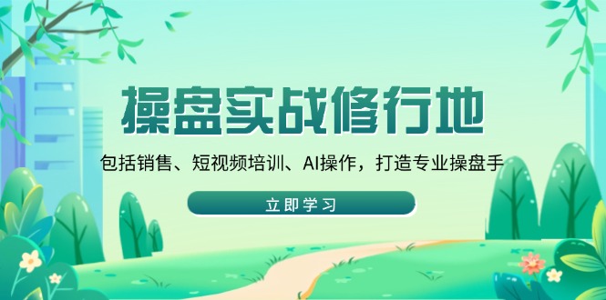 操盘实战修行地:包括销售、短视频培训、AI操作,打造专业操盘手-资源宝库