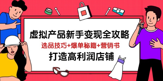 虚拟产品新手变现全攻略，选品技巧+爆单秘籍+营销书，打造高利润店铺-资源宝库