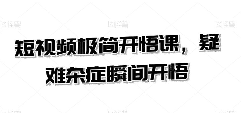 短视频极简开悟课，​疑难杂症瞬间开悟-资源宝库