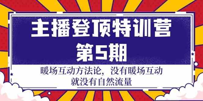 主播登顶特训营第5期：暖场互动方法论 没有暖场互动就没有自然流量(30节)-资源宝库