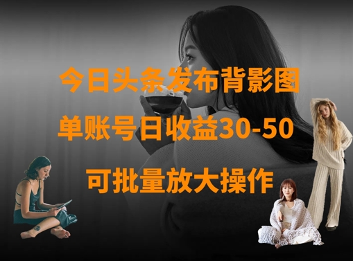 今日头条发布背影图,单账号日收益30-50,可放大操作-资源宝库