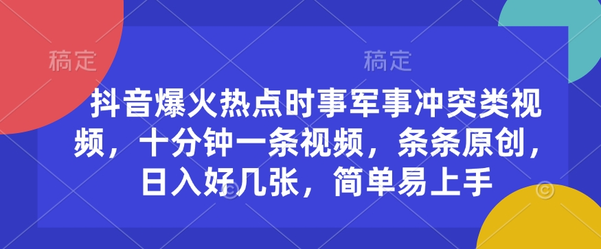 抖音爆火热点时事军事冲突类视频,十分钟一条视频,条条原创,日入好几张,简单易上手-资源宝库